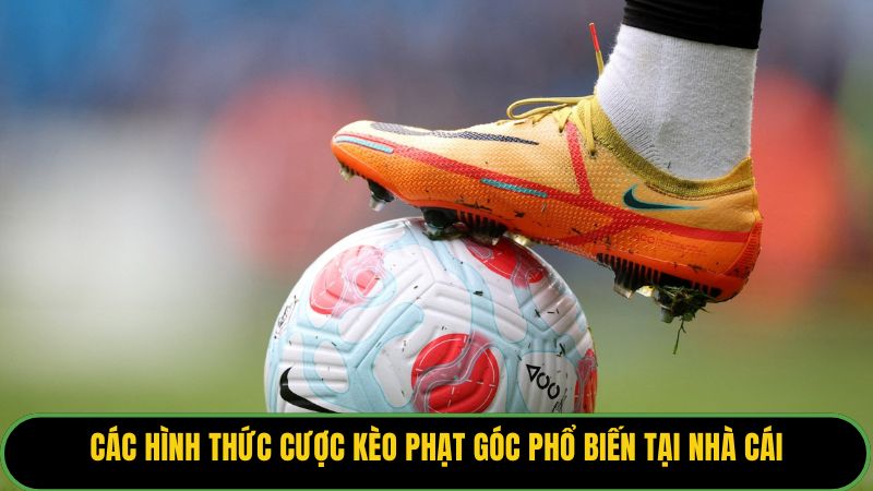 Các hình thức cược kèo phạt góc phổ biến tại nhà cái.