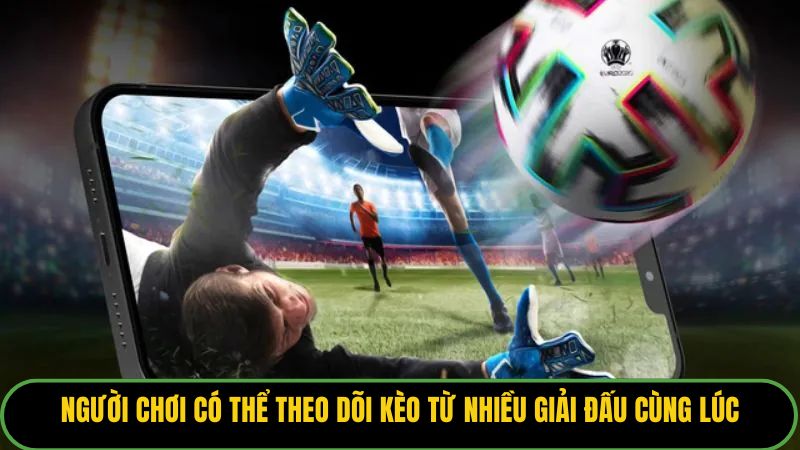 Người chơi có thể theo dõi kèo từ nhiều giải đấu cùng lúc