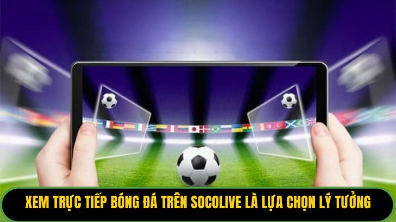 Xem trực tiếp bóng đá trên Socolive là lựa chọn lý tưởng