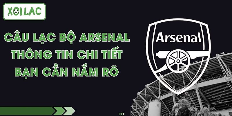 Câu Lạc Bộ Arsenal - Thông Tin Chi Tiết Bạn Cần Nắm
