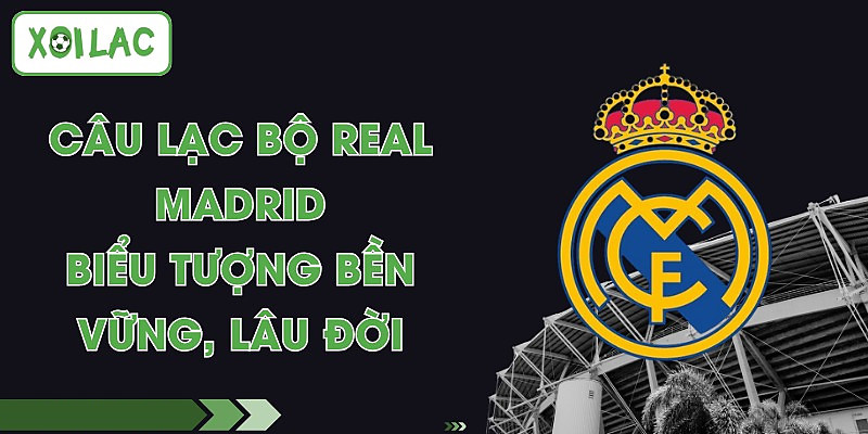 Câu Lạc Bộ Real Madrid - Biểu Tượng Bền Vững, Lâu Đời