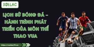 Lịch Sử Bóng Đá – Hành Trình Phát Triển Của Môn Thể Thao Vua