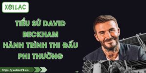 Tiểu Sử David Beckham - Hành Trình Thi Đấu Phi Thường