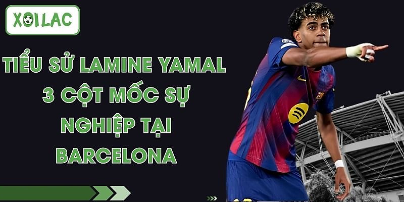 Tiểu Sử Lamine Yamal - 3 Cột Mốc Sự Nghiệp Tại Barcelona