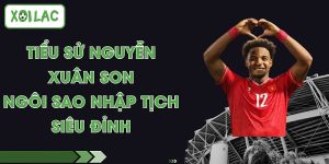 Tiểu Sử Nguyễn Xuân Son - Ngôi Sao Nhập tịch Siêu Đỉnh