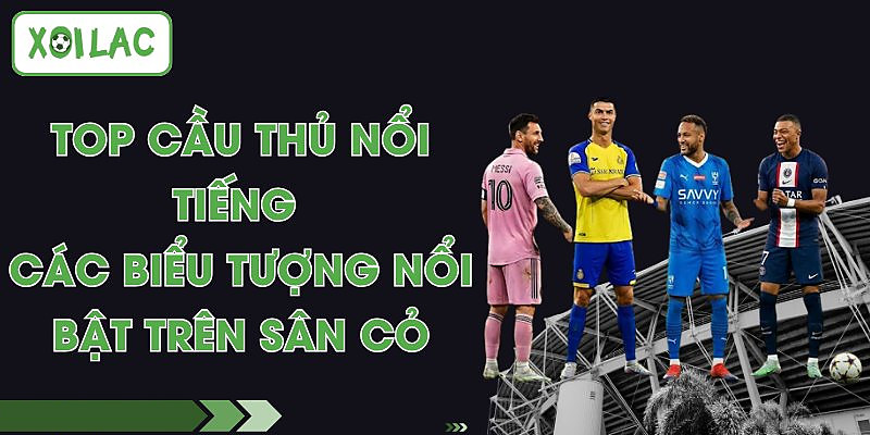 Top Cầu Thủ Nổi Tiếng - Các Biểu Tượng Nổi Bật Trên Sân Cỏ 1 Top Cầu Thủ Nổi Tiếng - Các Biểu Tượng Nổi Bật Trên Sân Cỏ